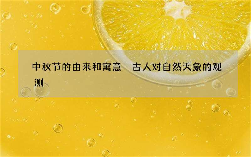 中秋节的由来和寓意 古人对自然天象的观测